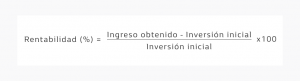 Fórmula: Rentabilidad (%)=[(ingreso obtenido - inversión inicial)/inversión inicial]x100